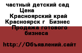 частный детский сад › Цена ­ 300 000 - Красноярский край, Красноярск г. Бизнес » Продажа готового бизнеса   